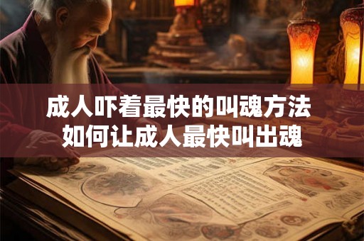 成人吓着最快的叫魂方法 如何让成人最快叫出魂 成人吓着最快的叫魂方法 如何让成人最快叫出魂