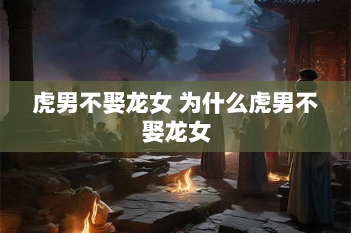 虎男不娶龙女 为什么虎男不娶龙女