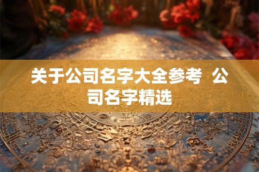 关于公司名字大全参考  公司名字精选