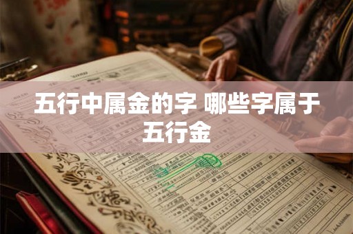 五行中属金的字 哪些字属于五行金