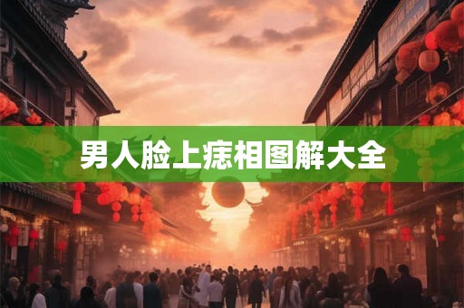 男人脸上痣相图解大全 男人脸上痣相图解大全