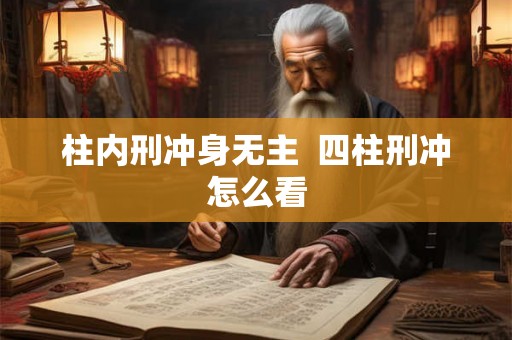柱内刑冲身无主  四柱刑冲怎么看