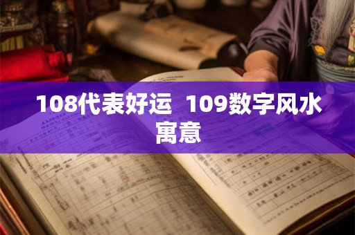108代表好运  109数字风水寓意