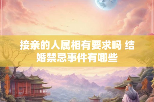 接亲的人属相有要求吗 结婚禁忌事件有哪些