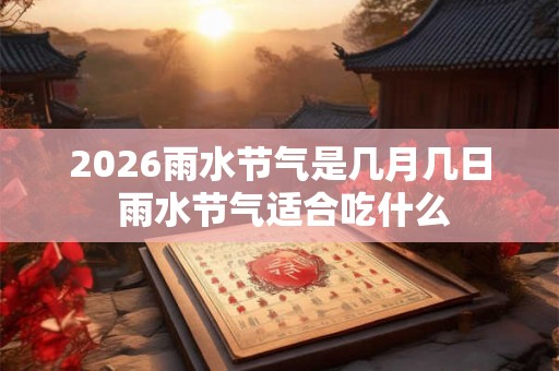 2026雨水节气是几月几日 雨水节气适合吃什么