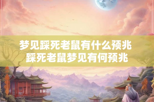 梦见踩死老鼠有什么预兆 踩死老鼠梦见有何预兆 梦见踩死老鼠有什么预兆 踩死老鼠梦见有何预兆