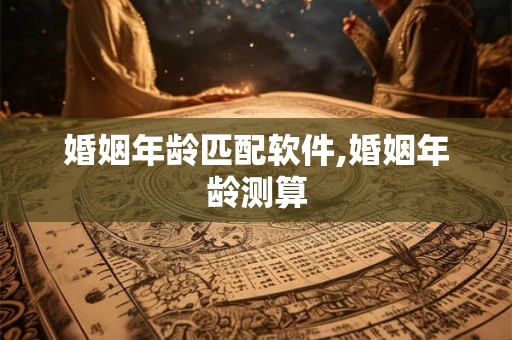 婚姻年龄匹配软件,婚姻年龄测算