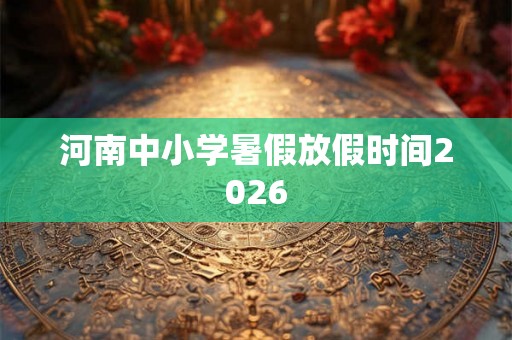河南中小学暑假放假时间2026