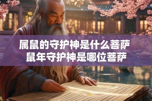 属鼠的守护神是什么菩萨 鼠年守护神是哪位菩萨