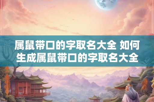 属鼠带口的字取名大全 如何生成属鼠带口的字取名大全