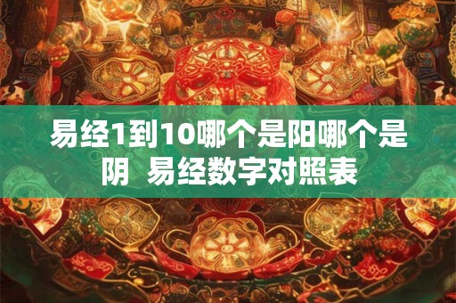 易经1到10哪个是阳哪个是阴  易经数字对照表