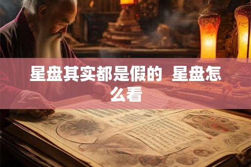 星盘其实都是假的  星盘怎么看