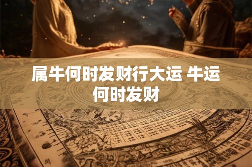 属牛何时发财行大运 牛运何时发财