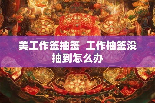 美工作签抽签  工作抽签没抽到怎么办