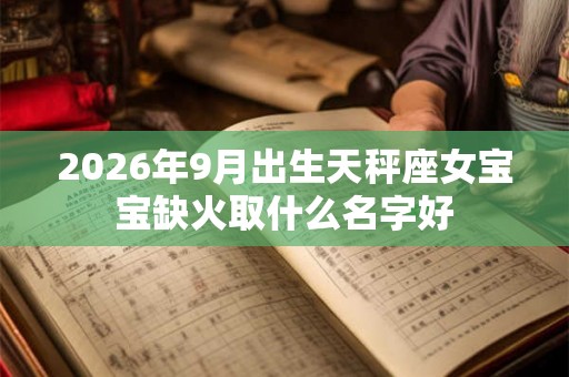 2026年9月出生天秤座女宝宝缺火取什么名字好