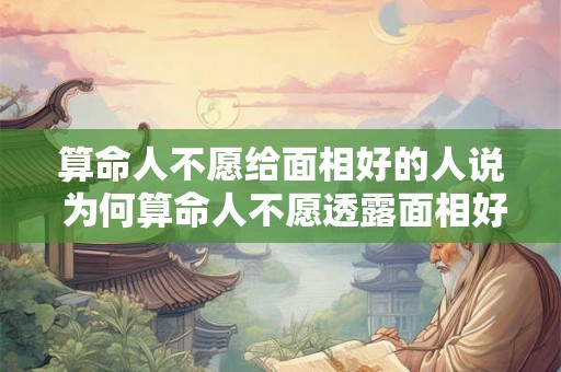 算命人不愿给面相好的人说 为何算命人不愿透露面相好的人的命运