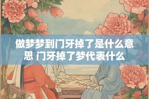 做梦梦到门牙掉了是什么意思 门牙掉了梦代表什么