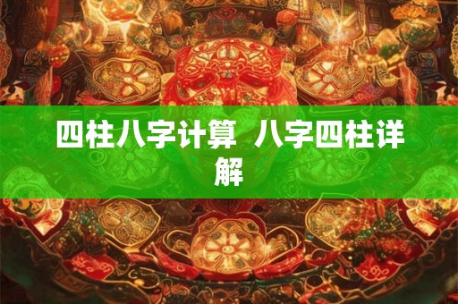 四柱八字计算  八字四柱详解