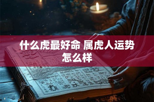 什么虎最好命 属虎人运势怎么样