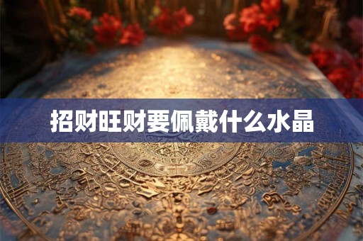 招财旺财要佩戴什么水晶