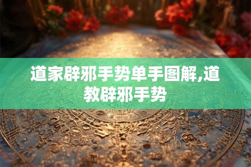 道家辟邪手势单手图解,道教辟邪手势