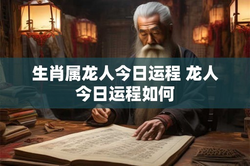 生肖属龙人今日运程 龙人今日运程如何