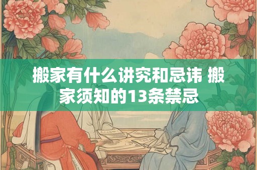 搬家有什么讲究和忌讳 搬家须知的13条禁忌 搬家有什么讲究和忌讳 搬家须知的13条禁忌