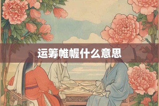 运筹帷幄什么意思