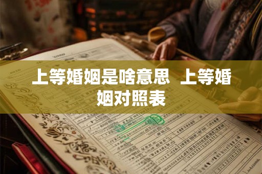 上等婚姻是啥意思  上等婚姻对照表