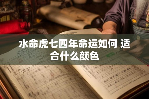 水命虎七四年命运如何 适合什么颜色 水命虎七四年命运如何 适合什么颜色