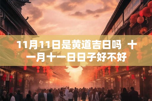 11月11日是黄道吉日吗  十一月十一日日子好不好