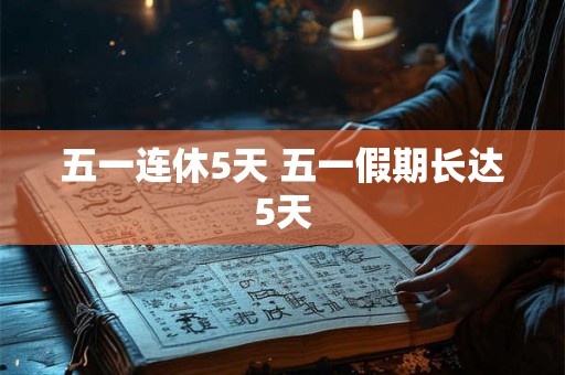五一连休5天 五一假期长达5天