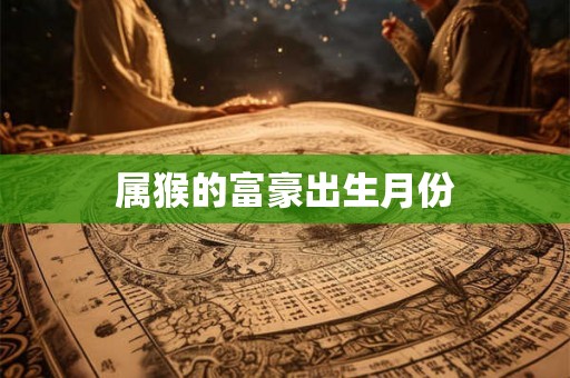 属猴的富豪出生月份