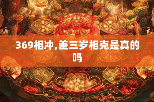 369相冲,差三岁相克是真的吗
