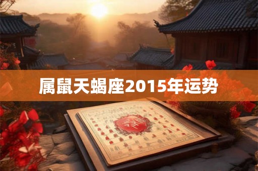 属鼠天蝎座2015年运势 属鼠天蝎座2015年运势