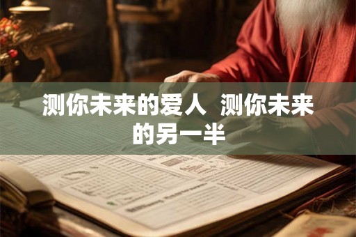 测你未来的爱人  测你未来的另一半