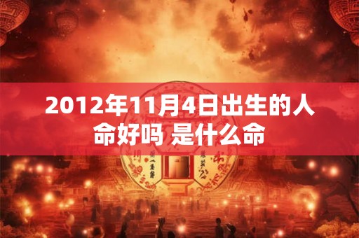 2012年11月4日出生的人命好吗 是什么命