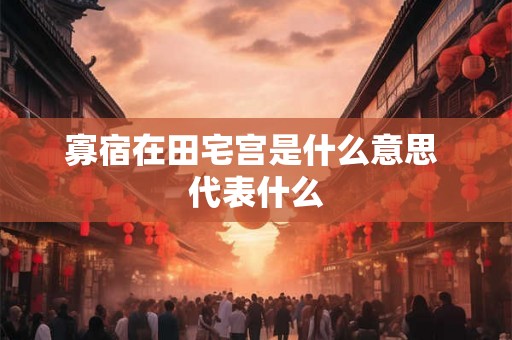 寡宿在田宅宫是什么意思 代表什么
