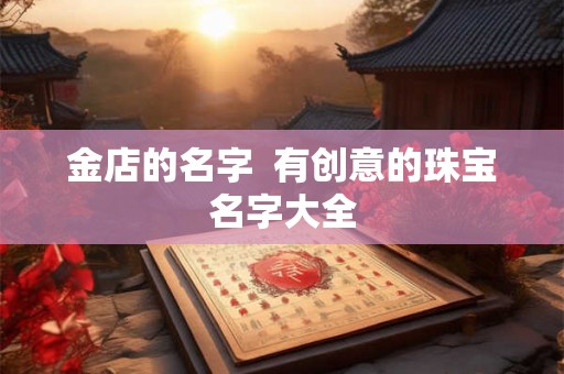 金店的名字  有创意的珠宝名字大全