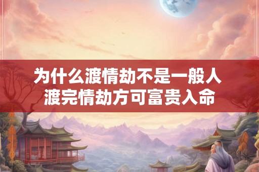 为什么渡情劫不是一般人 渡完情劫方可富贵入命