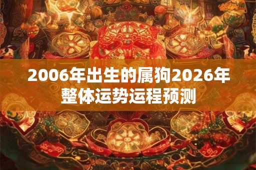 2006年出生的属狗2026年整体运势运程预测