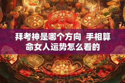 拜考神是哪个方向  手相算命女人运势怎么看的