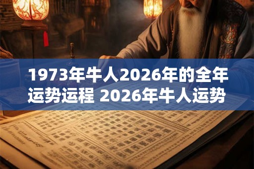 1973年牛人2026年的全年运势运程 2026年牛人运势如何