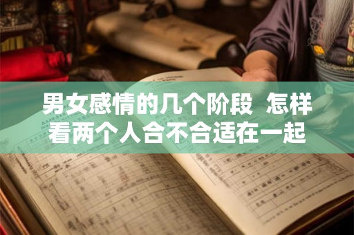 男女感情的几个阶段  怎样看两个人合不合适在一起