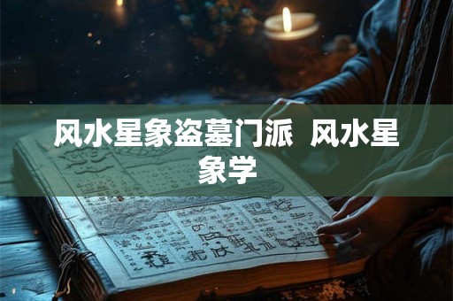 风水星象盗墓门派  风水星象学