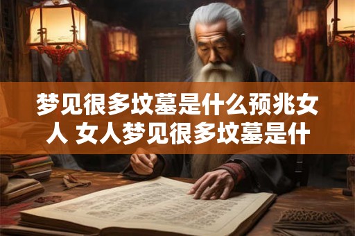 梦见很多坟墓是什么预兆女人 女人梦见很多坟墓是什么预兆