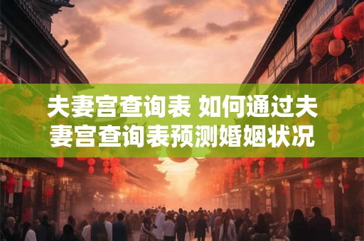 夫妻宫查询表 如何通过夫妻宫查询表预测婚姻状况