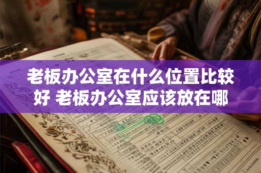 老板办公室在什么位置比较好 老板办公室应该放在哪里
