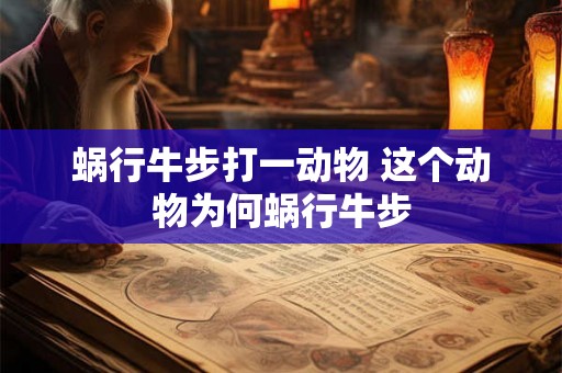 蜗行牛步打一动物 这个动物为何蜗行牛步