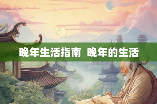 晚年生活指南  晚年的生活
